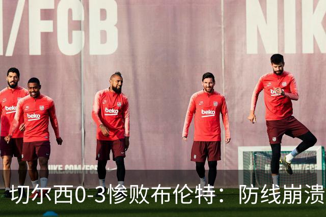 切尔西0-3惨败布伦特：防线崩溃，埃斯特旺成弃子？